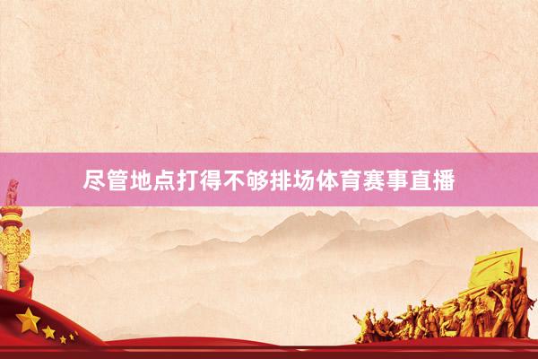 尽管地点打得不够排场体育赛事直播