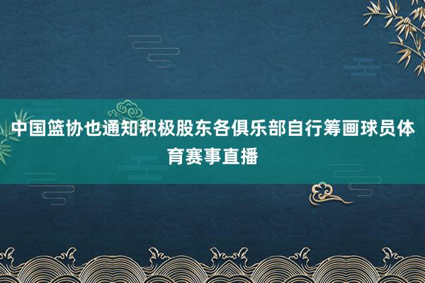中国篮协也通知积极股东各俱乐部自行筹画球员体育赛事直播