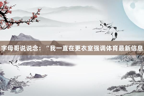 字母哥说说念：“我一直在更衣室强调体育最新信息