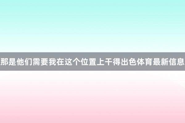 那是他们需要我在这个位置上干得出色体育最新信息