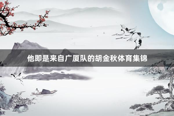 他即是来自广厦队的胡金秋体育集锦