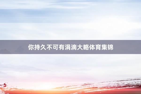 你持久不可有涓滴大略体育集锦