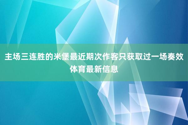 主场三连胜的米堡最近期次作客只获取过一场奏效体育最新信息