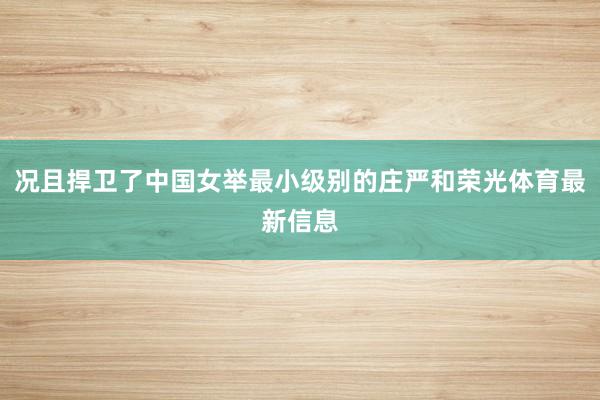 况且捍卫了中国女举最小级别的庄严和荣光体育最新信息