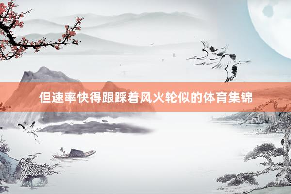 但速率快得跟踩着风火轮似的体育集锦