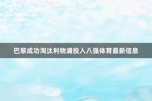 巴黎成功淘汰利物浦投入八强体育最新信息