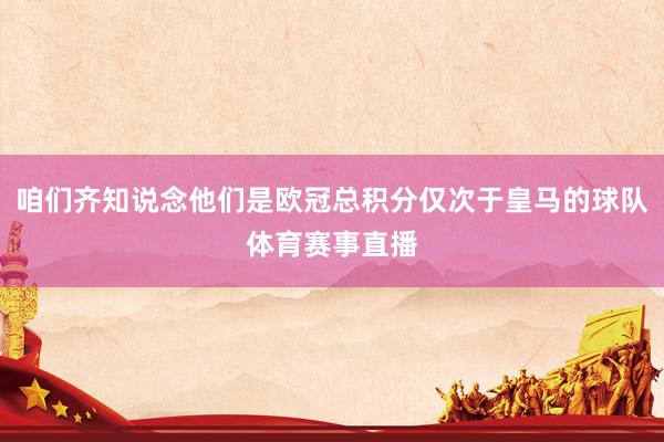 咱们齐知说念他们是欧冠总积分仅次于皇马的球队体育赛事直播