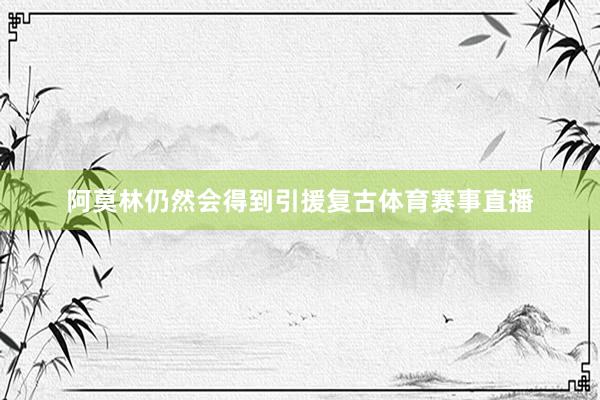 阿莫林仍然会得到引援复古体育赛事直播