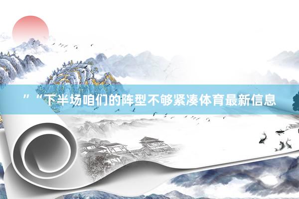 ”“下半场咱们的阵型不够紧凑体育最新信息