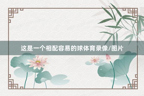 这是一个相配容易的球体育录像/图片