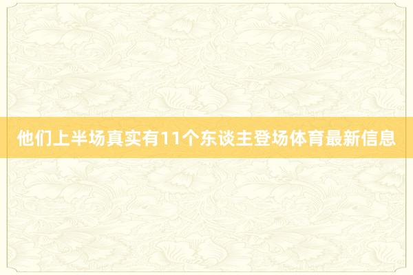 他们上半场真实有11个东谈主登场体育最新信息