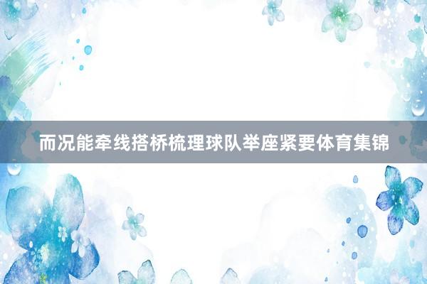 而况能牵线搭桥梳理球队举座紧要体育集锦