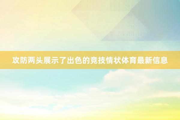 攻防两头展示了出色的竞技情状体育最新信息