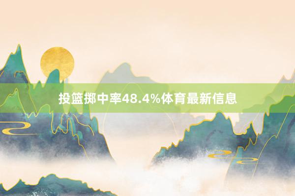 投篮掷中率48.4%体育最新信息