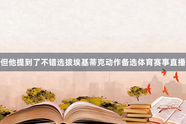 但他提到了不错选拔埃基蒂克动作备选体育赛事直播