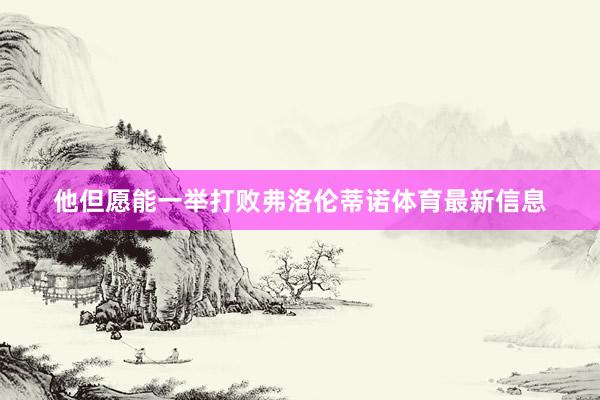 他但愿能一举打败弗洛伦蒂诺体育最新信息