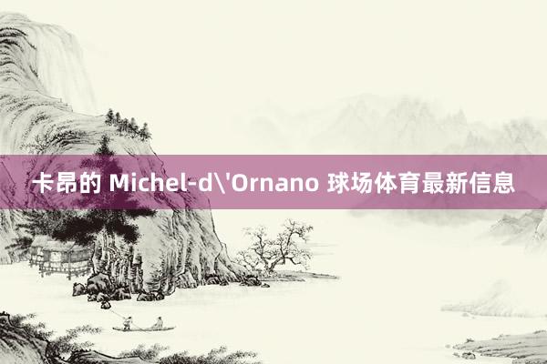 卡昂的 Michel-d'Ornano 球场体育最新信息