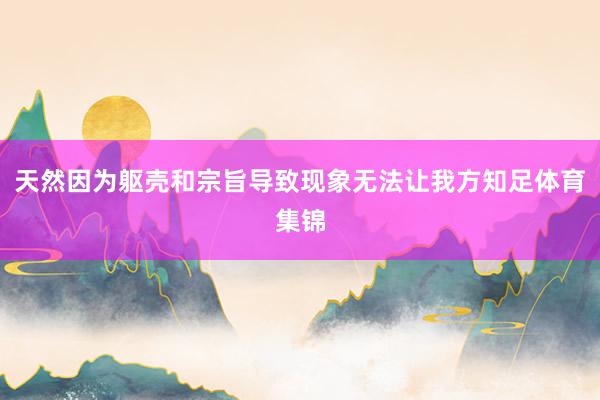 天然因为躯壳和宗旨导致现象无法让我方知足体育集锦