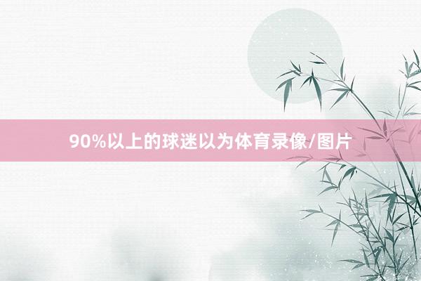 90%以上的球迷以为体育录像/图片