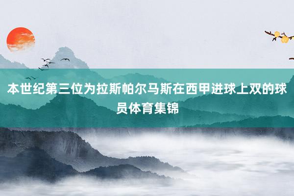本世纪第三位为拉斯帕尔马斯在西甲进球上双的球员体育集锦