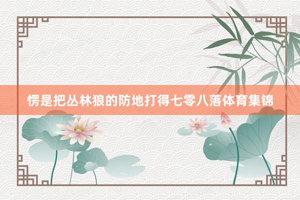愣是把丛林狼的防地打得七零八落体育集锦