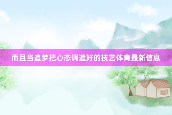 而且当追梦把心态调遣好的技艺体育最新信息