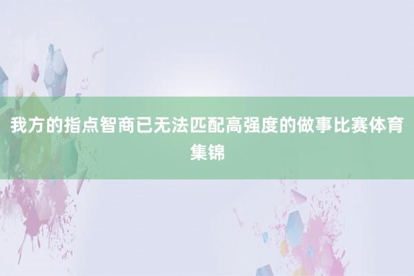我方的指点智商已无法匹配高强度的做事比赛体育集锦