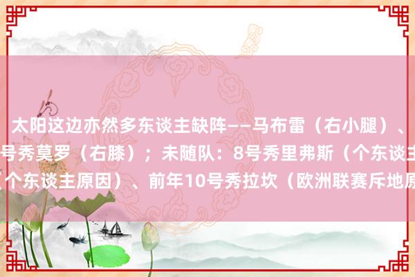 太阳这边亦然多东谈主缺阵——马布雷(右小腿)、德希尔茨(右脚踝)、7号秀莫罗(右膝);未随队:8号秀里弗斯(个东谈主原因)、前年10号秀拉坎(欧洲联赛斥地原因) 体育集锦