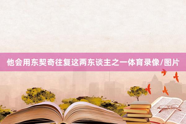 他会用东契奇往复这两东谈主之一体育录像/图片