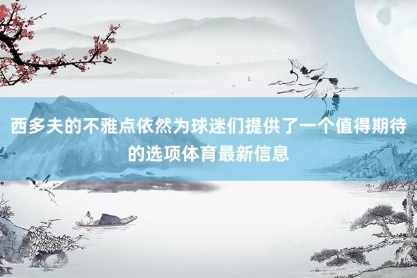 西多夫的不雅点依然为球迷们提供了一个值得期待的选项体育最新信息