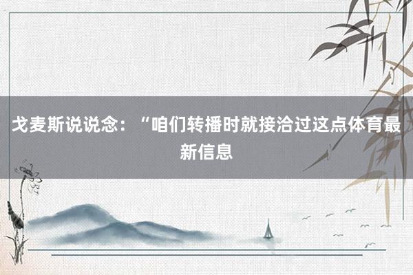 戈麦斯说说念：“咱们转播时就接洽过这点体育最新信息