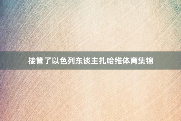 接管了以色列东谈主扎哈维体育集锦
