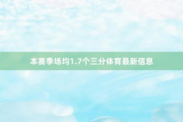 本赛季场均1.7个三分体育最新信息