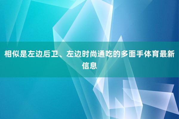 相似是左边后卫、左边时尚通吃的多面手体育最新信息