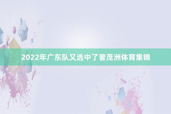 2022年广东队又选中了曾茂洲体育集锦