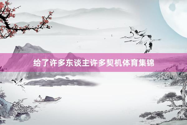给了许多东谈主许多契机体育集锦