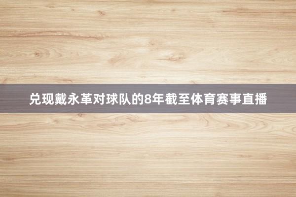 兑现戴永革对球队的8年截至体育赛事直播