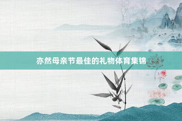 亦然母亲节最佳的礼物体育集锦