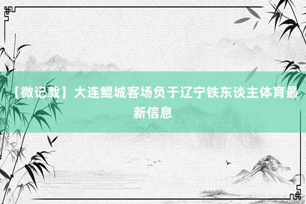 【微记载】大连鲲城客场负于辽宁铁东谈主体育最新信息