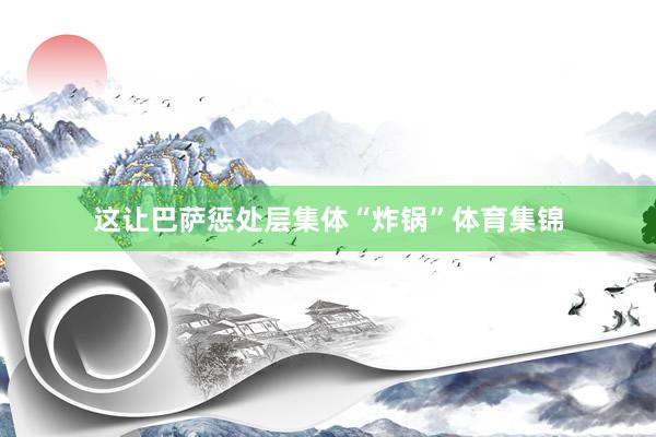 这让巴萨惩处层集体“炸锅”体育集锦