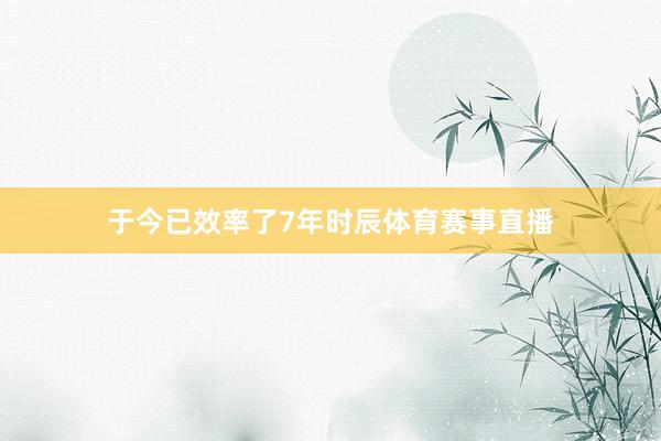 于今已效率了7年时辰体育赛事直播