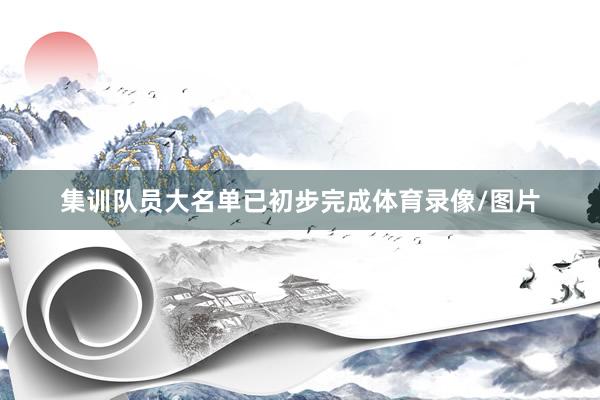 集训队员大名单已初步完成体育录像/图片