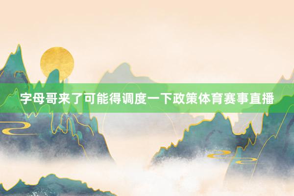 字母哥来了可能得调度一下政策体育赛事直播