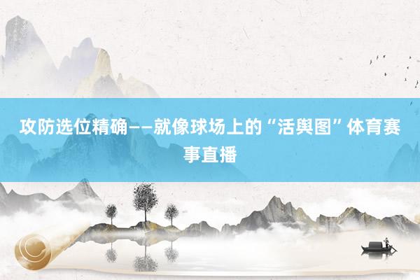 攻防选位精确——就像球场上的“活舆图”体育赛事直播
