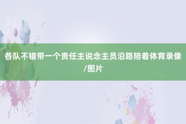 各队不错带一个责任主说念主员沿路陪着体育录像/图片