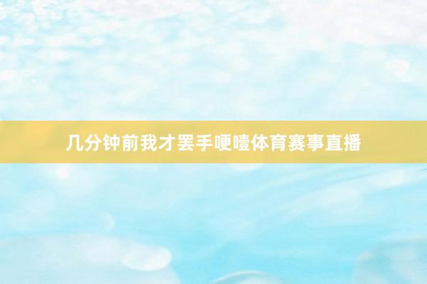 几分钟前我才罢手哽噎体育赛事直播