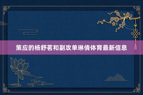 策应的杨舒茗和副攻单琳倩体育最新信息