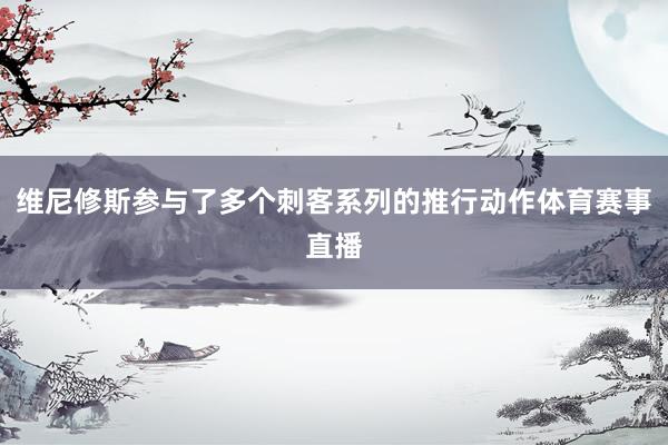 维尼修斯参与了多个刺客系列的推行动作体育赛事直播