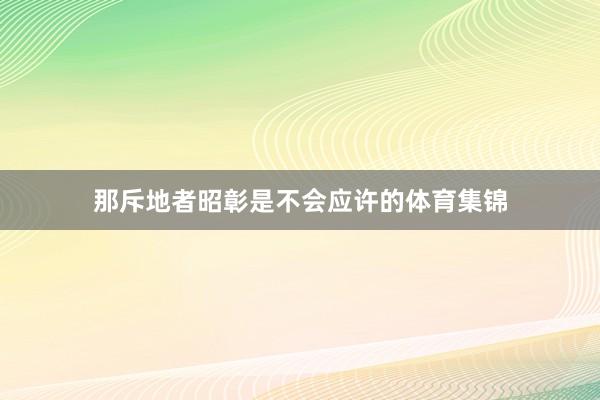 那斥地者昭彰是不会应许的体育集锦