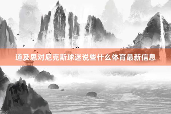 道及思对尼克斯球迷说些什么体育最新信息